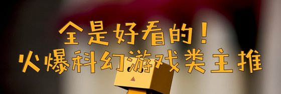 全是好看的！火爆科幻游戏类主推
