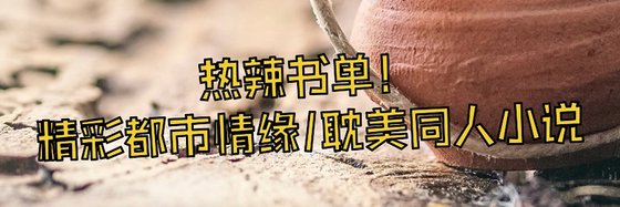 热辣书单！精彩都市情缘/耽美同人小说
